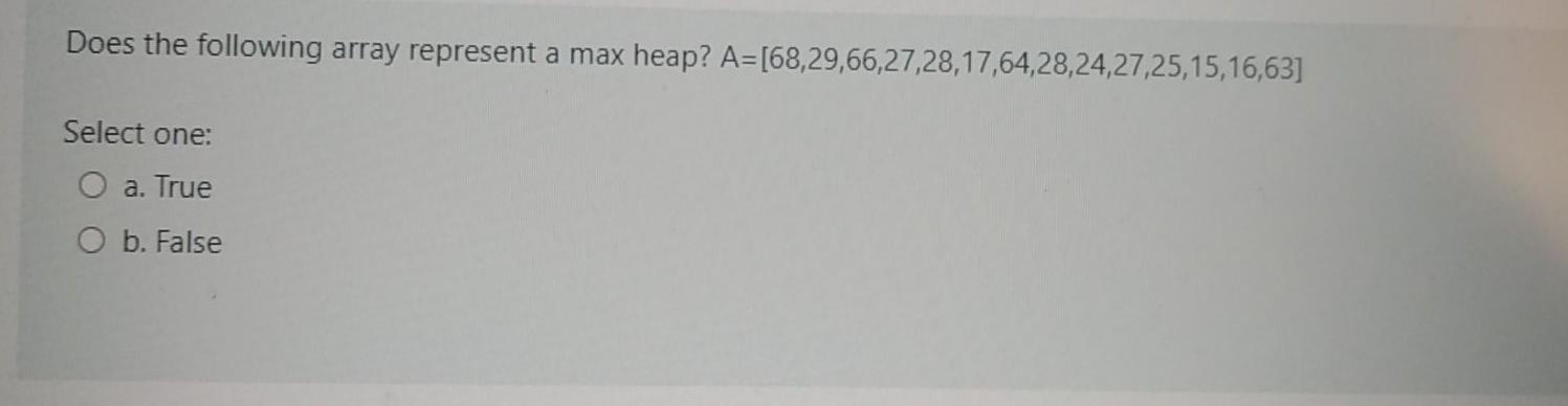  Does the following array represent a max heap? A=[68,29,66,27,28,17,64,28,24,27,25,15,16,63] Select one: