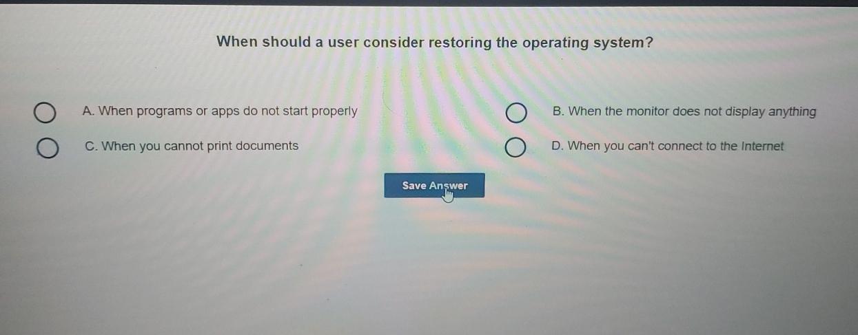  When should a user consider restoring the operating system? A. When