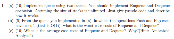 Java Problem 1. (a) (10) Implement queue using two stacks. You should