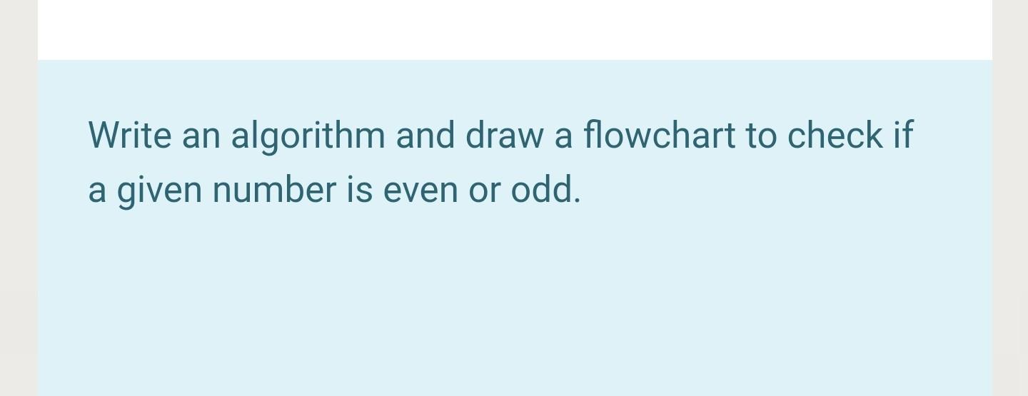 Write an algorithm and draw a flowchart to check if a