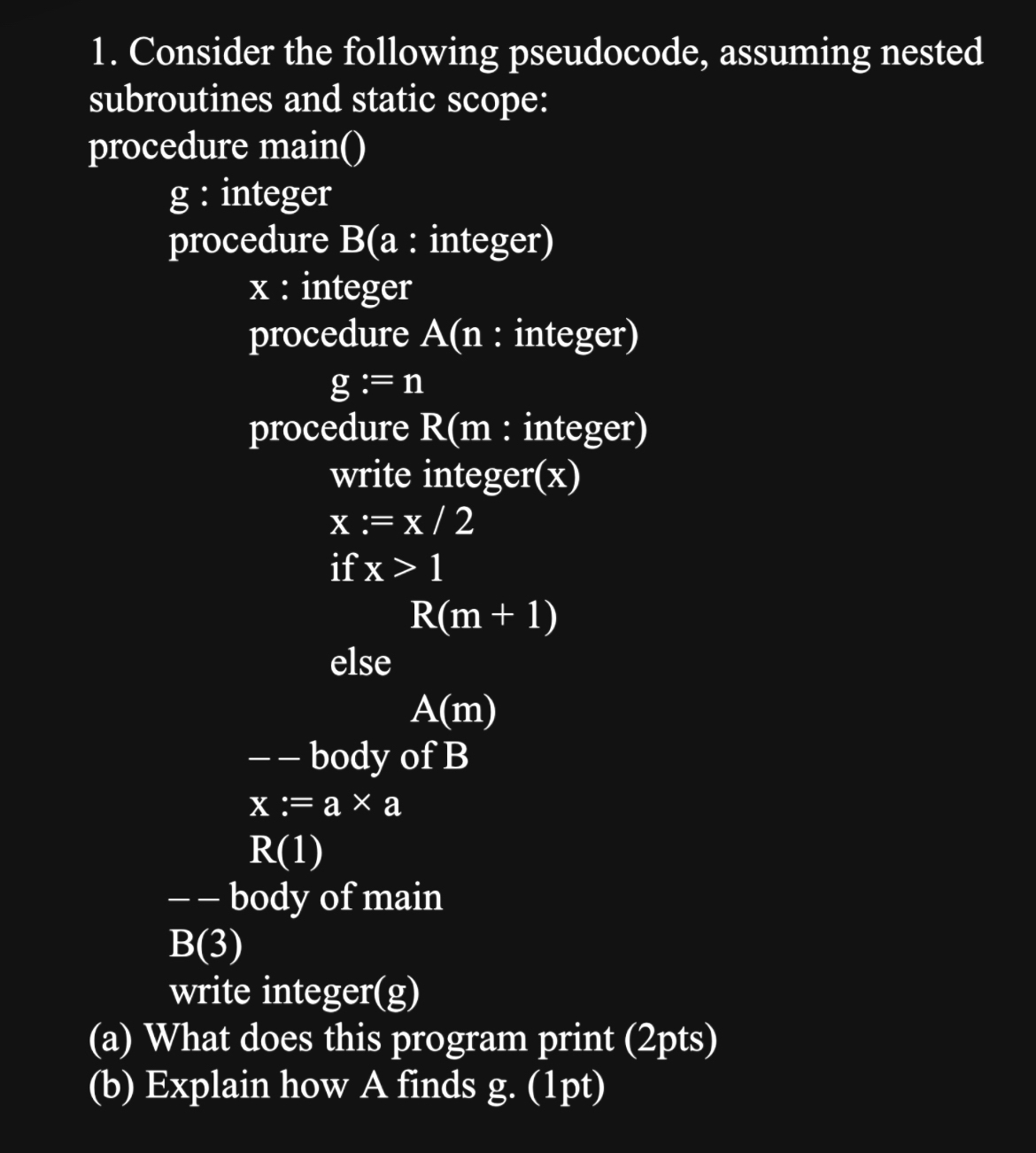  Consider the following pseudocode, assuming nested subroutines and static scope: procedure
