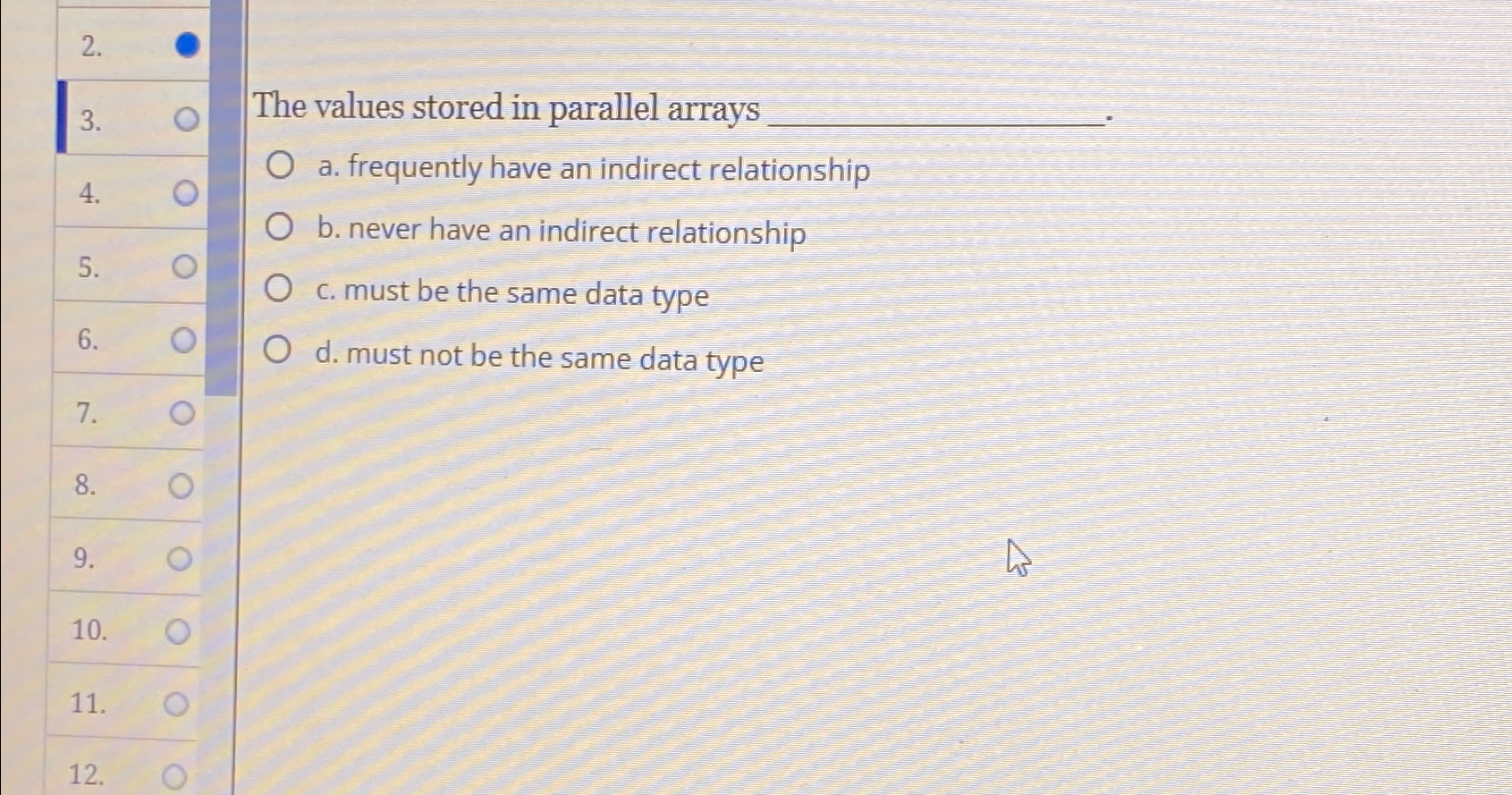  \table[[2.,],[4.,0],[5.,0],[6.,0],[7.,0],[8.,0],[9.,0],[10.,],[11.,],[12.,]] The values stored in parallel arrays a. frequently have an