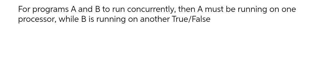 For programs A and B to run concurrently, then A must