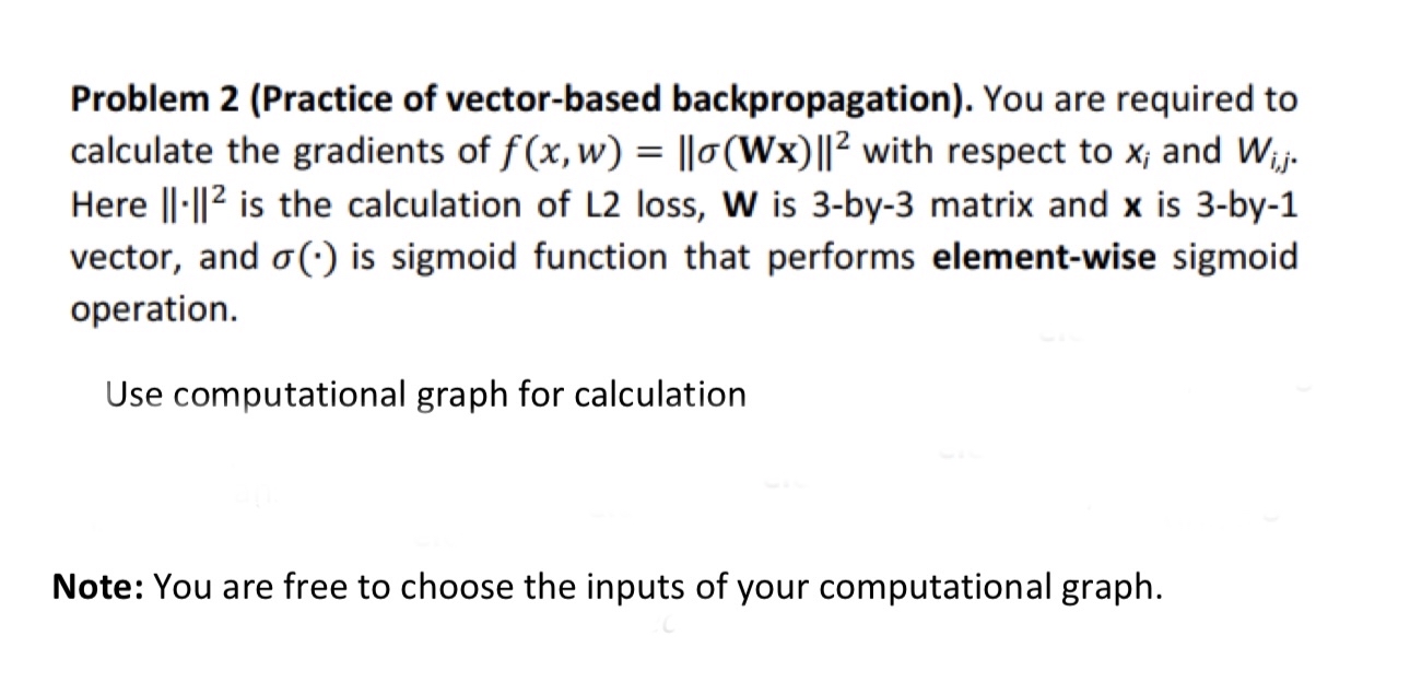  Problem 2(Practice of vector-based backpropagation). You are required to calculate the