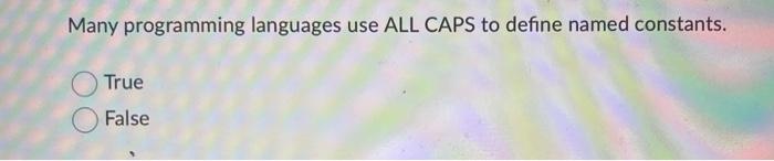  Many programming languages use ALL CAPS to define named constants. True