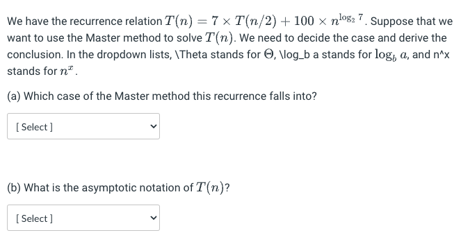  We have the recurrence relation T(n)=7T(n2)+100nlog27. Suppose that we want to