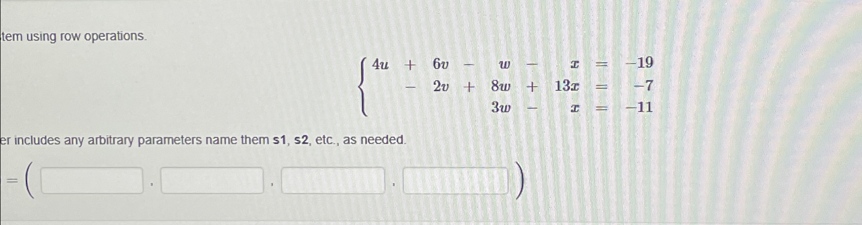  tem using row operations. 4u+6v-w-x=-19 -2v+8w+13x=-7 3w-x=-11 er includes any arbitrary