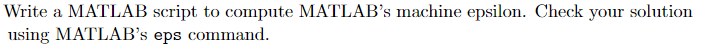 Write a MATLAB script to compute MATLAB's machine epsilon. Check your