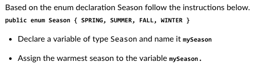 Based on the enum declaration Season follow the instructions below. public