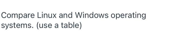  Compare Linux and Windows operating systems. (use a table)