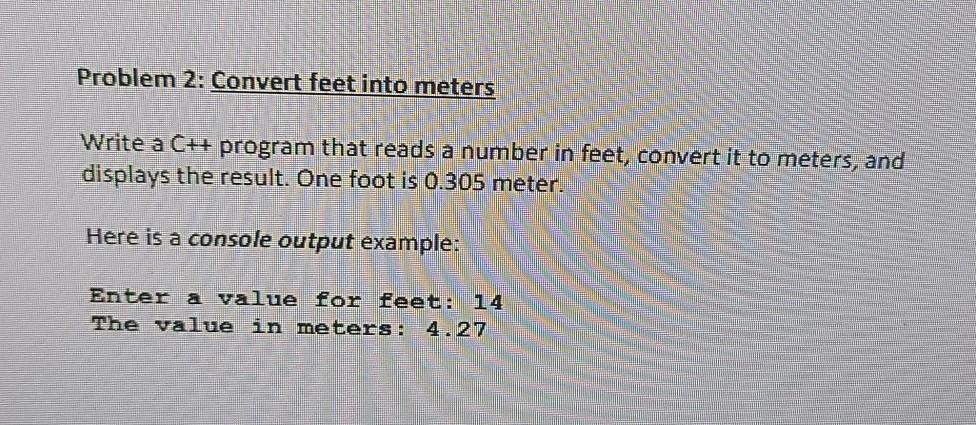  Problem 2: Convert feet into meters Write a C++ program that