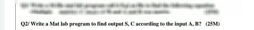  Q2/ Write a Mat lab program to find output S, C