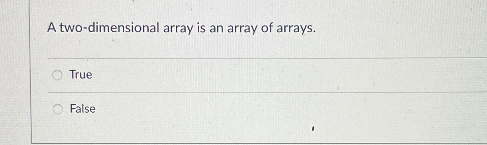  A two-dimensional array is an array of arrays. True False 