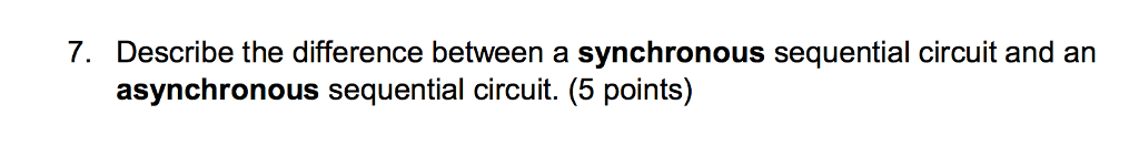  7. Describe the difference between a synchronous sequential circuit and an