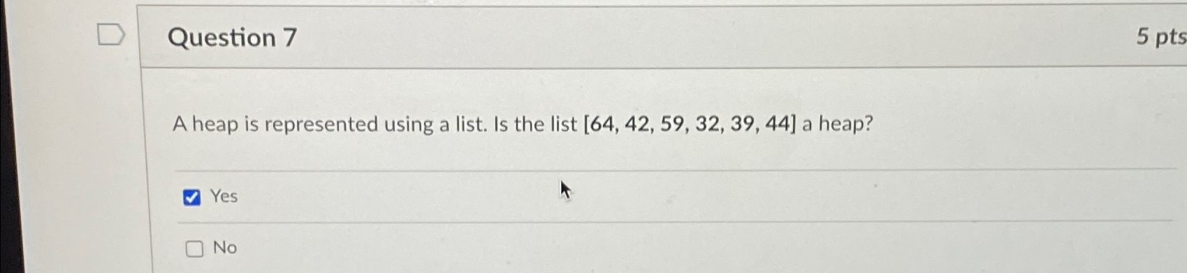  Question 7 A heap is represented using a list. Is the