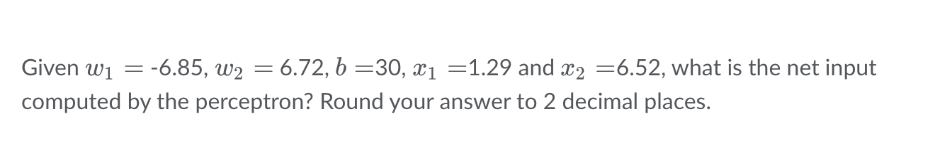  Given w1=-6.85,w2=6.72,b=30,x1=1.29 and x2=6.52, what is the net input computed by