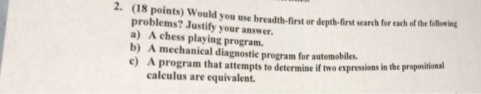  2. (18 points) Would you use breadth-first or depth-first search for