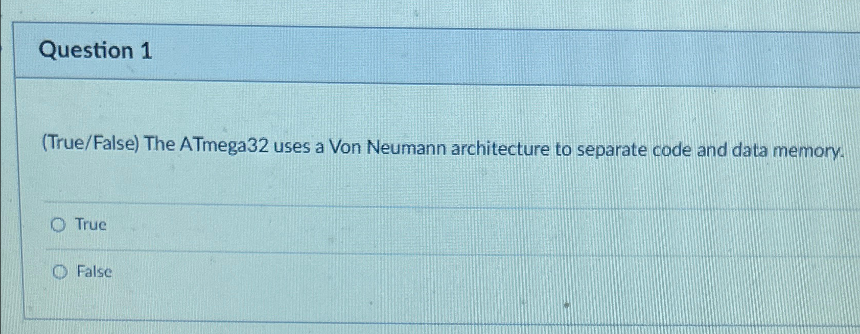  Question 1 (True/False) The ATmega32 uses a Von Neumann architecture to