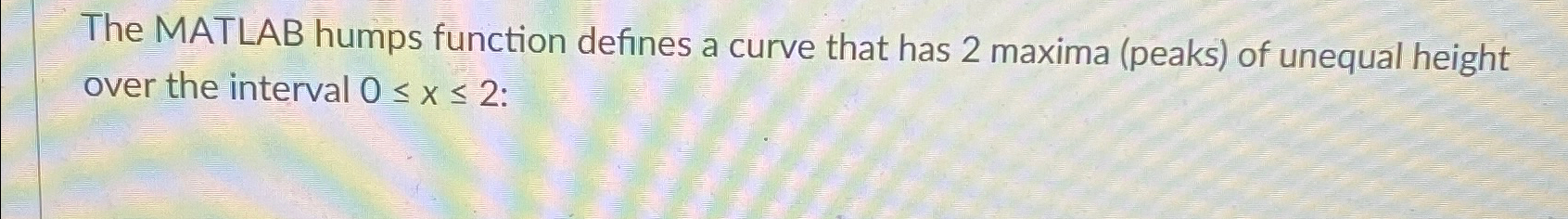  The MATLAB humps function defines a curve that has 2 maxima