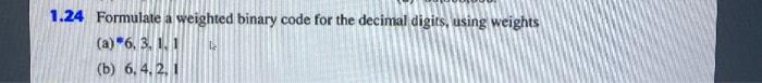  1.24 Formulate a weighted binary code for the decimal digits, using