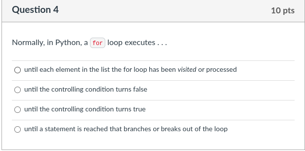  Question 4 Normally, in Python, a loop executes ... until each