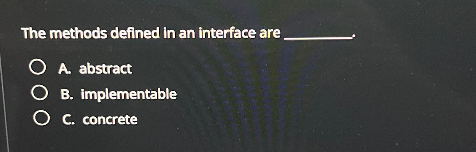  The methods defined in an interface are A. abstract B. implementable
