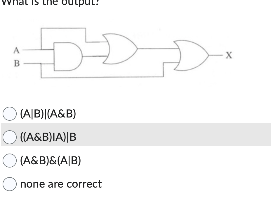  What is the output? Question 1 options: (A|B)|(A&B) ((A&B)IA)|B (A&B)&(A|B) none