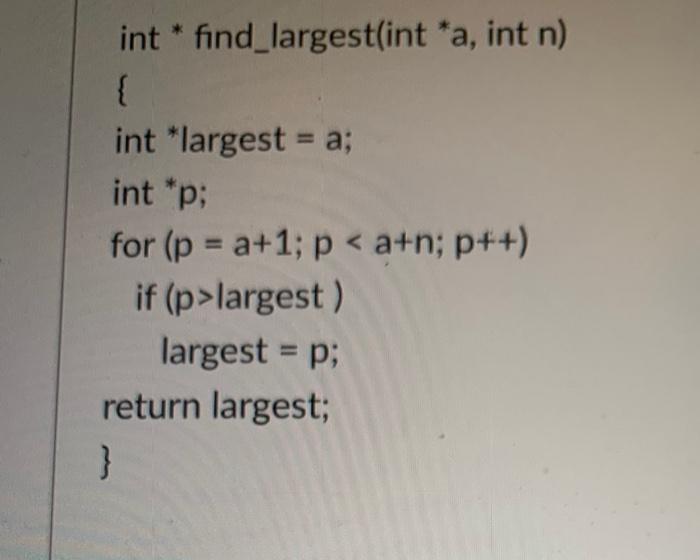 for (p = a+1; p *largest ) largest = p; return largest;
