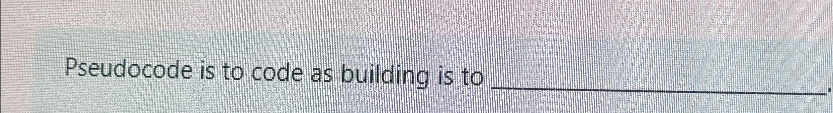  Pseudocode is to code as building is to 