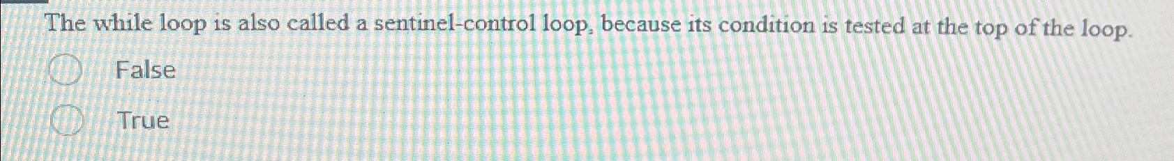  The while loop is also called a sentinel-control loop, because its