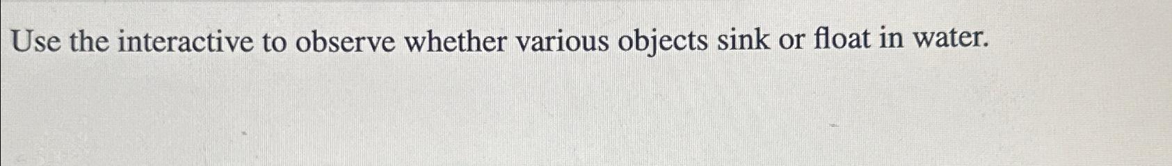  Use the interactive to observe whether various objects sink or float