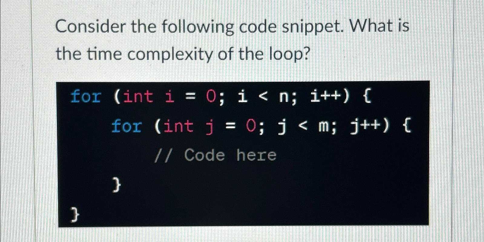  Consider the following code snippet. What is the time complexity of