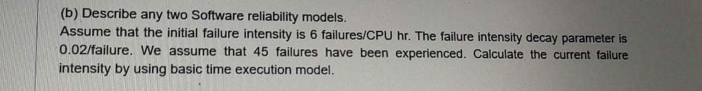  (b) Describe any two Software reliability models. Assume that the initial