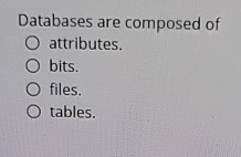  Databases are composed of attributes. bits. files. tables. 