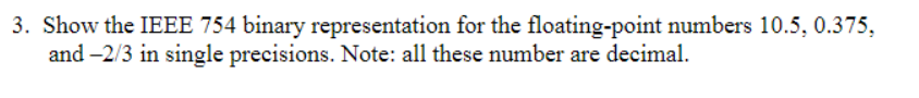  3. Show the IEEE 754 binary representation for the floating-point numbers
