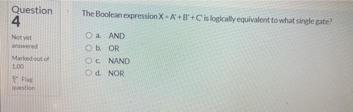  Question 4 The Boolean expression X = A'+B'+C' is logically equivalent