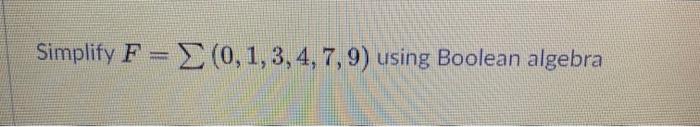  Simplify F= (0,1,3,4,7,9) using Boolean algebra