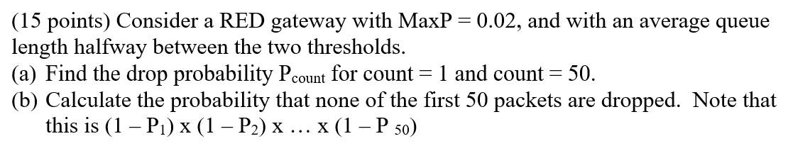  (15 points) Consider a RED gateway with MaxP = 0.02, and