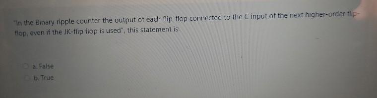 one: True False "In the Binary ripple counter the output of each