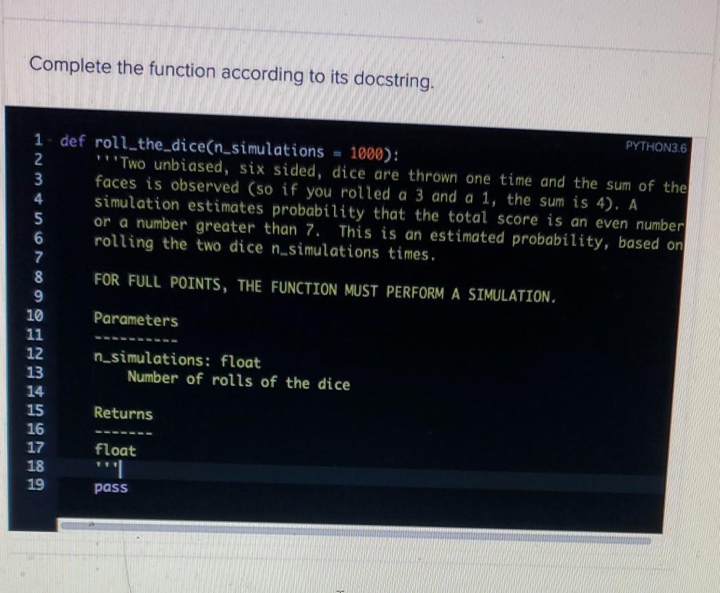 Complete the function according to its docstring. PYTHON3.6 1 def roll_the_dice(n_simulations