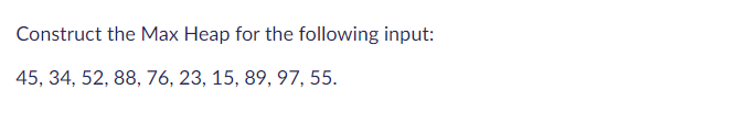 Construct the Max Heap for the following input: 45, 34, 52,