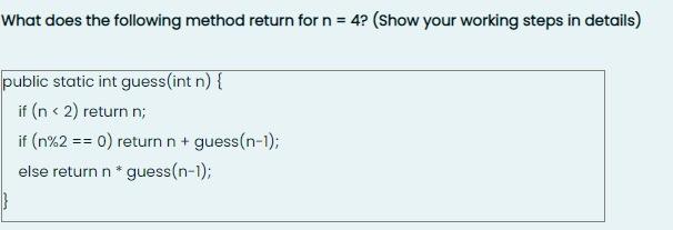 What does the following method return for n = 4? (show