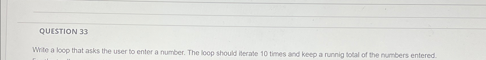  QUESTION 33 Write a loop that asks the user to enter