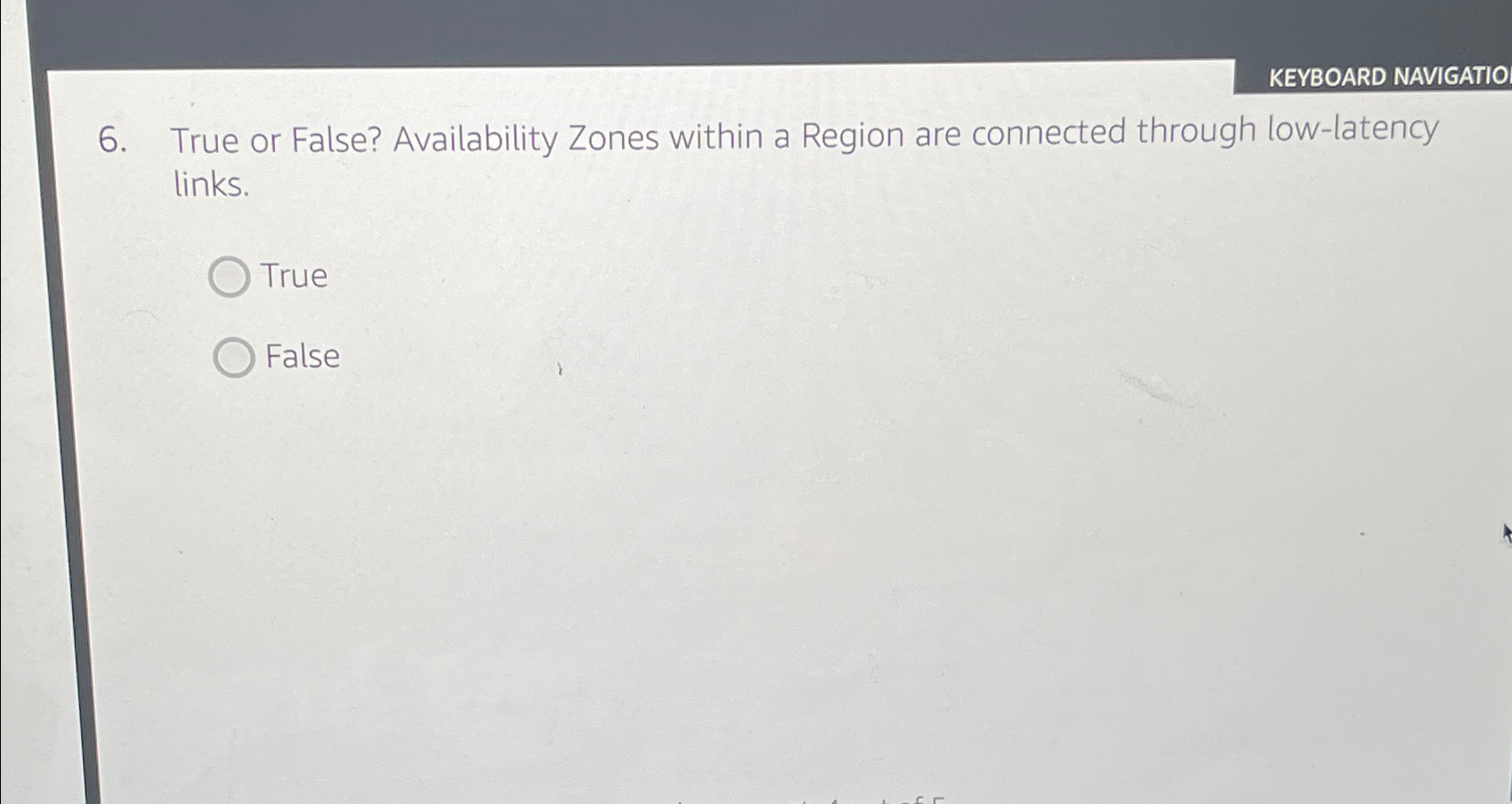  KEYBOARD NAVIGATIO 6. True or False? Availability Zones within a Region