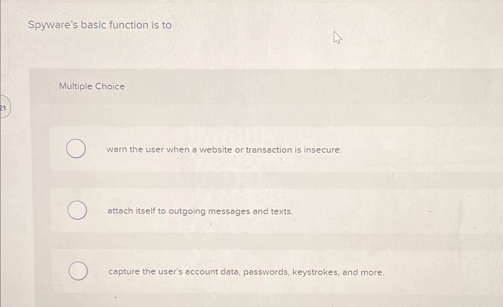  Spyware's basic function is to Multiple Choice warn the user when