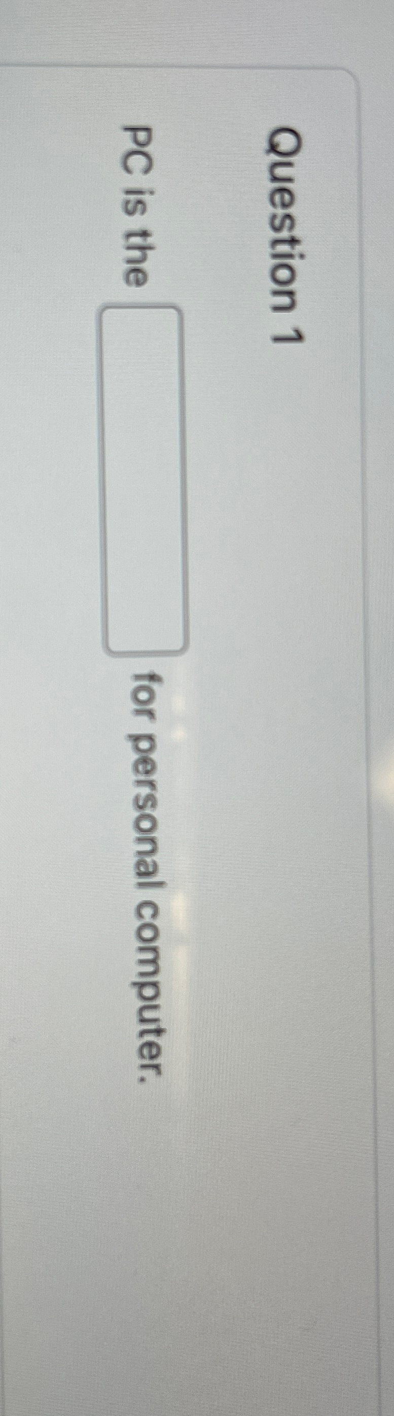  Question 1 PC is the for personal computer. 