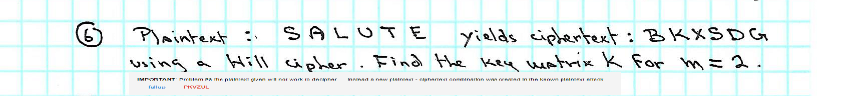  (6) Plaintext: SALUTE yields ciphertext: BKXSDG using a Hill cipher. Find