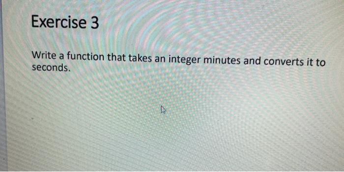  Exercise 3 Write a function that takes an integer minutes and