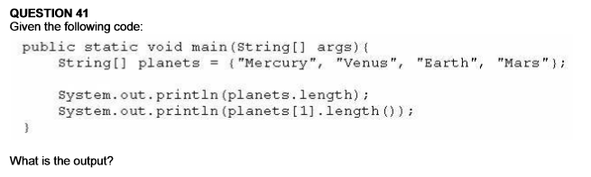  QUESTION 41 Given the following code: public static void main (String