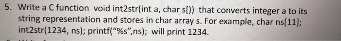  5. Write a C function void int2str(int a, char s()) that